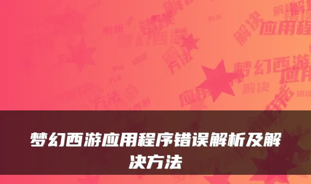 梦幻西游应用程序错误解析及解决方法