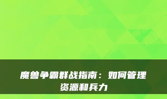 魔兽争霸群战指南:如何管理资源和兵力