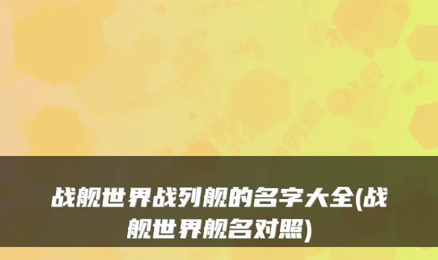 战舰世界战列舰的名字大全(战舰世界舰名对照)