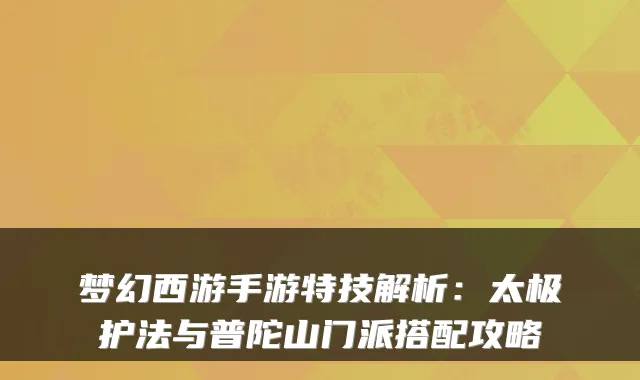 梦幻西游手游特技解析：太极护法与普陀山门派搭配攻略
