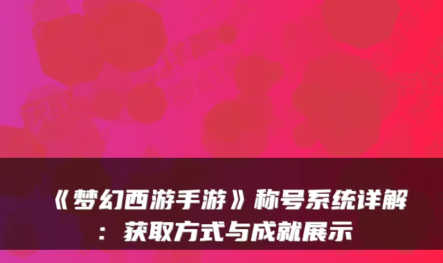 《梦幻西游手游》称号系统详解：获取方式与成就展示