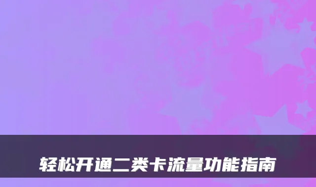 轻松开通二类卡流量功能指南