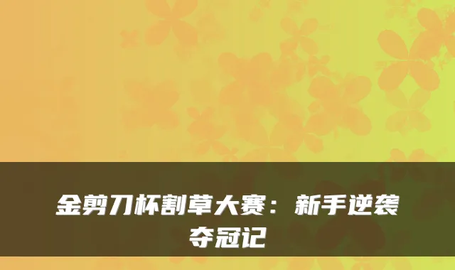 金剪刀杯割草大赛：新手逆袭夺冠记