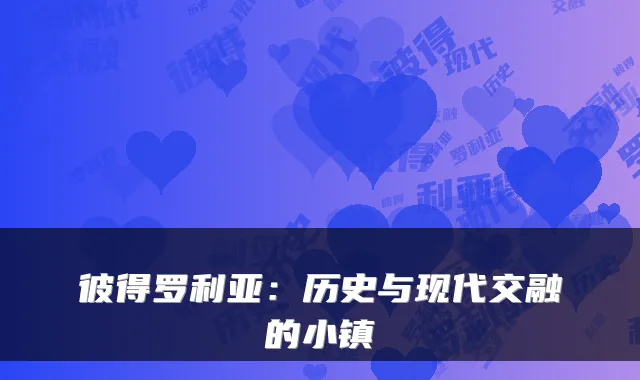 彼得罗利亚：历史与现代交融的小镇