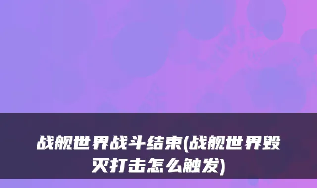 战舰世界战斗结束(战舰世界毁灭打击怎么触发)