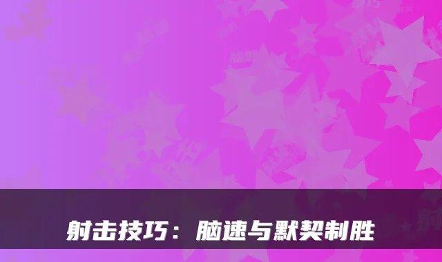 射击技巧：脑速与默契制胜