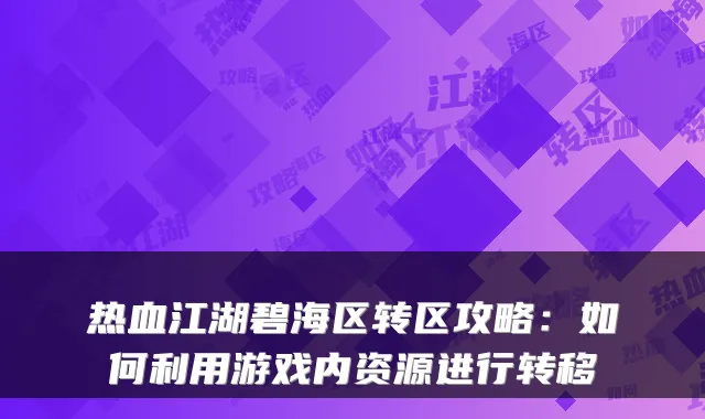 热血江湖碧海区转区攻略：如何利用游戏内资源进行转移