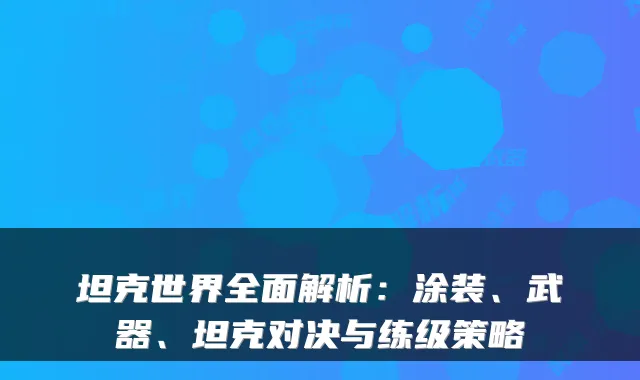 坦克世界全面解析:涂装、武器、坦克对决与练级策略
