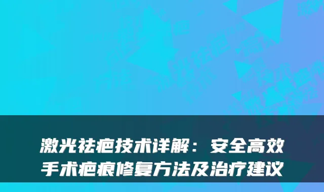 激光祛疤技术详解：安全高效手术疤痕修复方法及建议