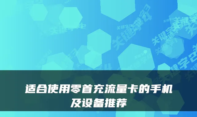 适合使用零首充流量卡的手机及设备推荐