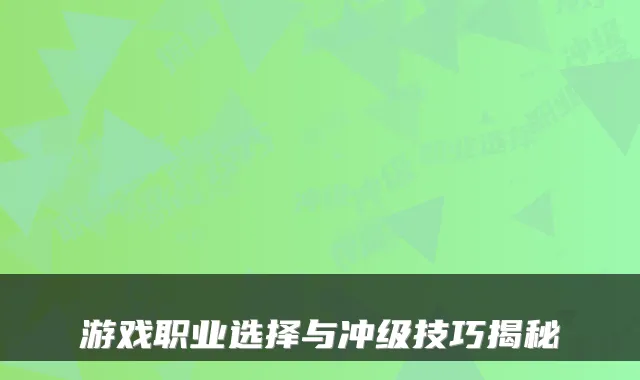 游戏职业选择与冲级技巧揭秘