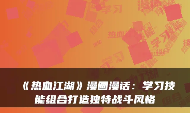 《热血江湖》漫画漫话：学习技能组合打造独特战斗风格