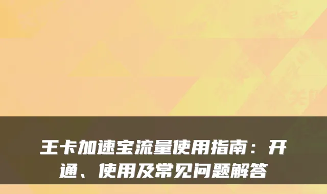 王卡加速宝流量使用指南：开通、使用及常见问题解答