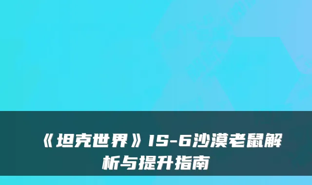 《坦克世界》IS-6沙漠老鼠解析与提升指南