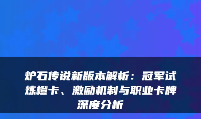 炉石传说新版本解析：冠军试炼橙卡、激励机制与职业卡牌深度分析