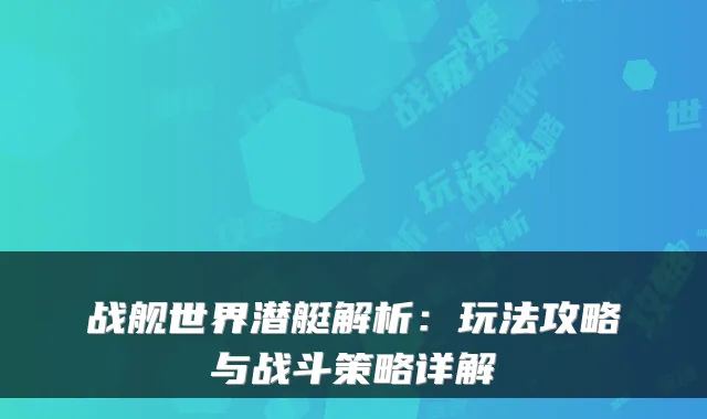 战舰世界潜艇解析:玩法攻略与战斗策略详解