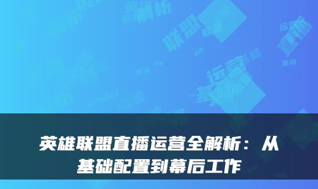英雄联盟直播运营全解析：从基础配置到幕后工作