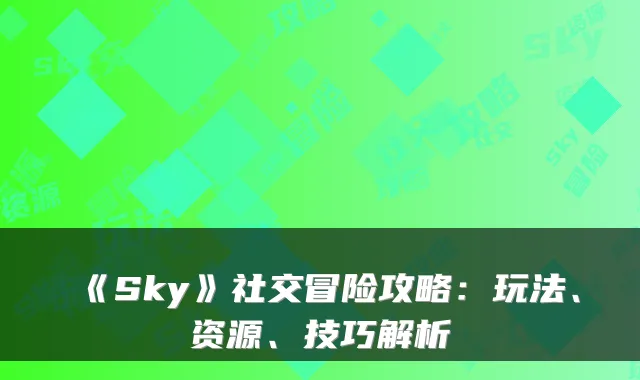 《Sky》社交冒险攻略:玩法、资源、技巧解析