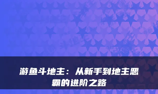 游鱼斗地主：从新手到地主恶霸的进阶之路