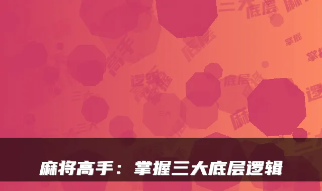 麻将高手：掌握三大底层逻辑