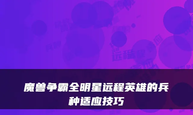 魔兽争霸全明星远程英雄的兵种适应技巧