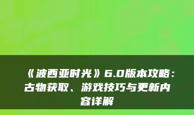 《波西亚时光》6.0版本攻略:古物获取、游戏技巧与更新内容详解