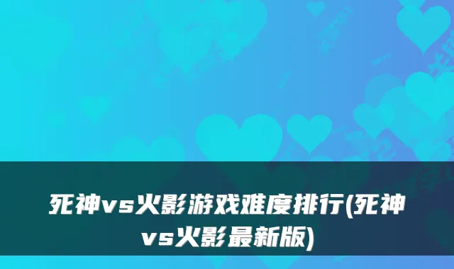 死神vs火影游戏难度排行(死神vs火影新版)