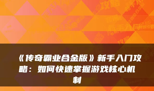 《传奇霸业合金版》新手入门攻略:如何快速掌握游戏核心机制