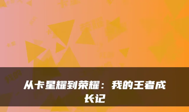 从卡星耀到荣耀：我的王者成长记