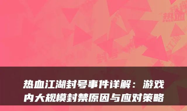 热血江湖封号事件详解：游戏内大规模封禁原因与应对策略