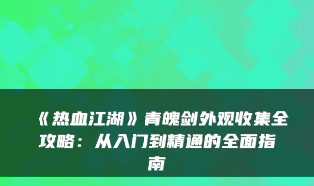 《热血江湖》青魄剑外观收集全攻略：从入门到精通的全面指南