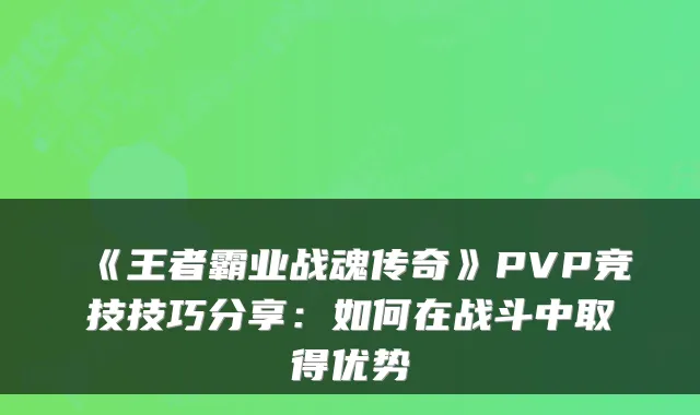 《王者霸业战魂传奇》PVP竞技技巧分享：如何在战斗中取得优势