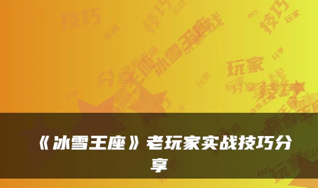 《冰雪王座》老玩家实战技巧分享