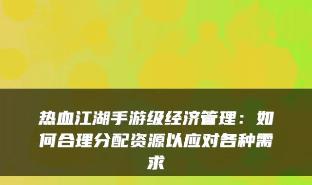 热血江湖手游级经济管理：如何合理分配资源以应对各种需求