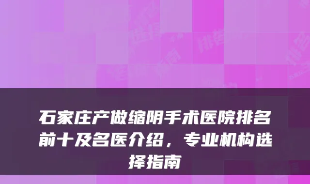 石家庄产做缩阴手术医院排名前十及名医介绍,专业机构选择指南