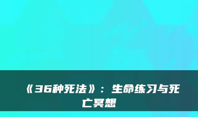 《36种死法》：生命练习与死亡冥想
