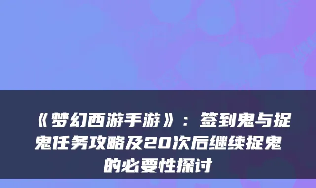 《梦幻西游手游》：签到鬼与捉鬼任务攻略及20次后继续捉鬼的必要性探讨