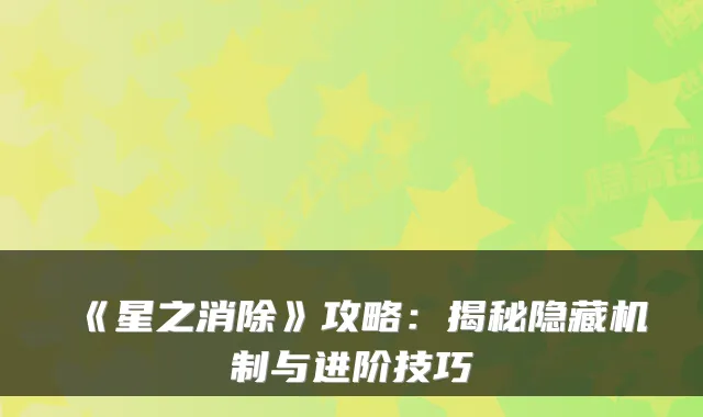 《星之消除》攻略：揭秘隐藏机制与进阶技巧