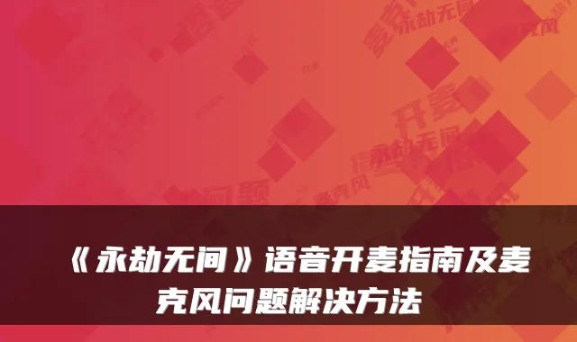 《永劫无间》语音开麦指南及麦克风问题解决方法