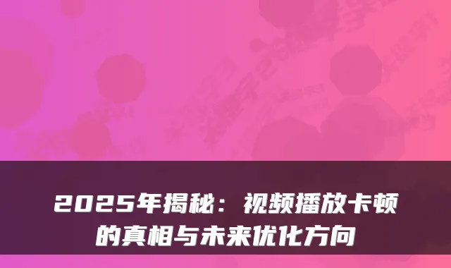 2025年揭秘：视频播放卡顿的真相与未来优化方向