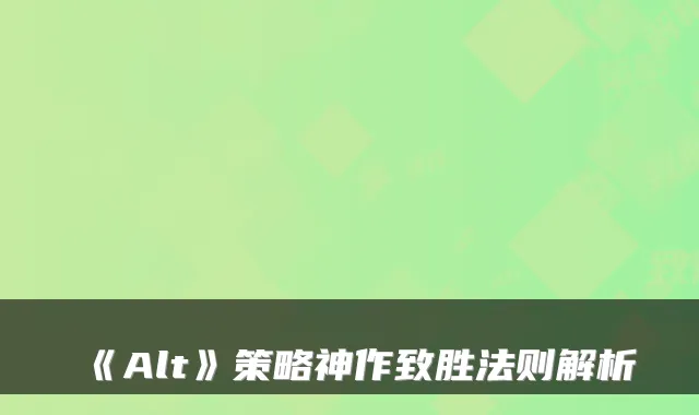 《Alt》策略神作致胜法则解析