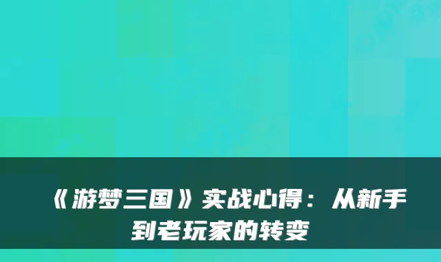 《游梦三国》实战心得：从新手到老玩家的转变