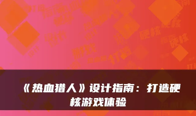 《热血猎人》设计指南：打造硬核游戏体验