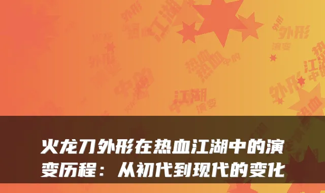 火龙刀外形在热血江湖中的演变历程：从初代到现代的变化