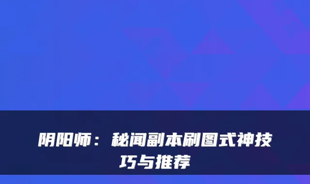 阴阳师:秘闻副本刷图式神技巧与推荐