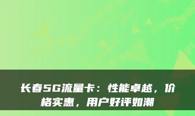 长春5G流量卡：性能卓越，价格实惠，用户好评如潮