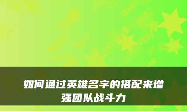 如何通过英雄名字的搭配来增强团队战斗力