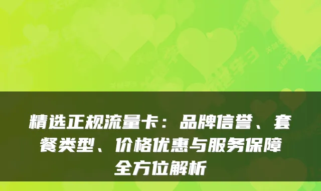 精选正规流量卡:品牌信誉、套餐类型、价格优惠与服务保障全方位解析