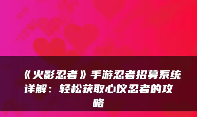 《火影忍者》手游忍者招募系统详解：轻松获取心仪忍者的攻略