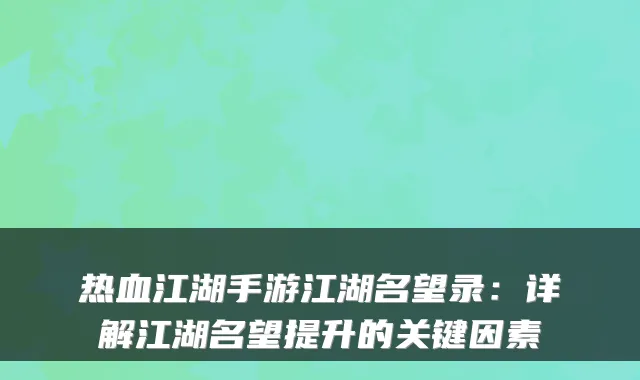 热血江湖手游江湖名望录：详解江湖名望提升的关键因素